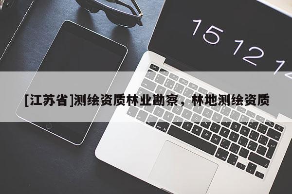 [江蘇省]測繪資質林業勘察，林地測繪資質