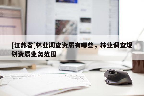 [江蘇省]林業調查資質有哪些，林業調查規劃資質業務范圍