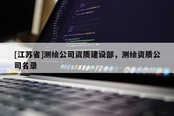 [江蘇省]測繪公司資質建設部，測繪資質公司名錄