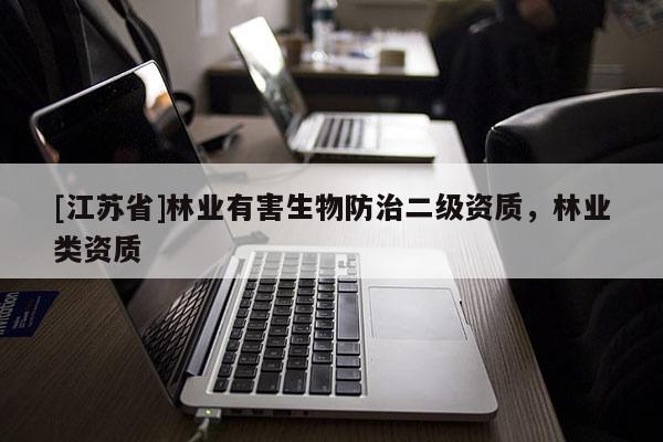 [江蘇省]林業(yè)有害生物防治二級資質(zhì)，林業(yè)類資質(zhì)