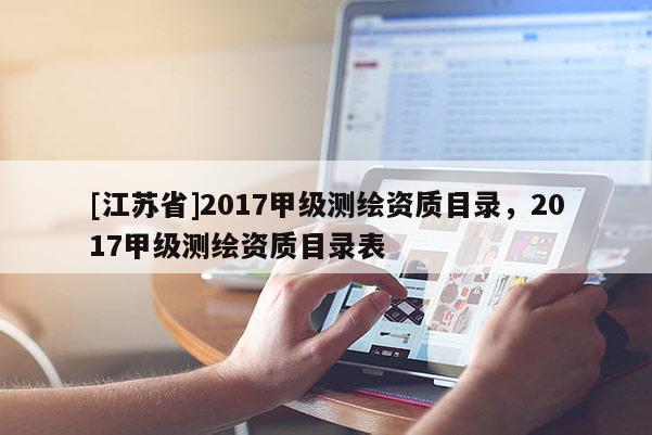[江蘇省]2017甲級(jí)測(cè)繪資質(zhì)目錄，2017甲級(jí)測(cè)繪資質(zhì)目錄表