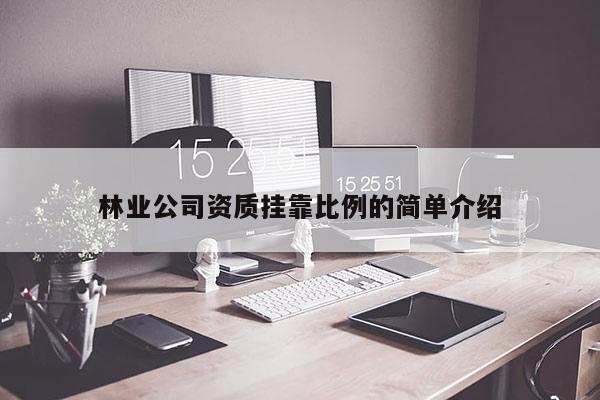 林業(yè)公司資質掛靠比例的簡單介紹