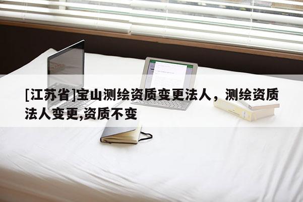 [江蘇省]寶山測繪資質(zhì)變更法人，測繪資質(zhì)法人變更,資質(zhì)不變