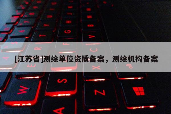 [江蘇省]測繪單位資質備案，測繪機構備案