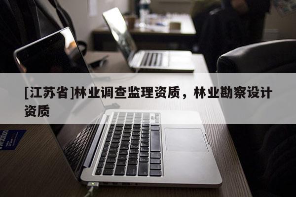 [江蘇省]林業調查監理資質，林業勘察設計資質