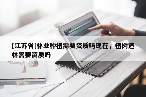 [江蘇省]林業種植需要資質嗎現在，植樹造林需要資質嗎