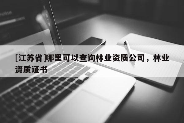 [江蘇省]哪里可以查詢林業資質公司，林業資質證書