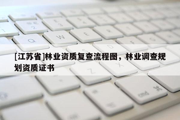 [江蘇省]林業資質復查流程圖，林業調查規劃資質證書