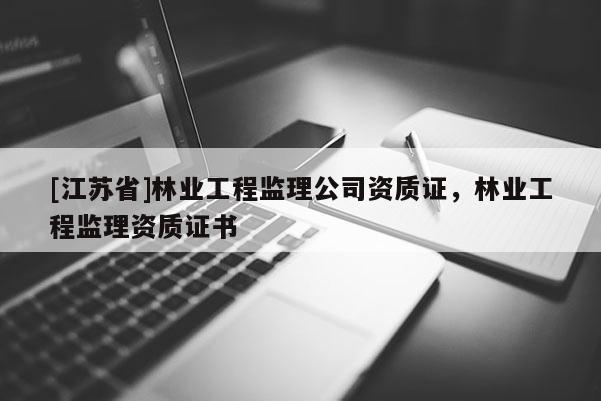 [江蘇省]林業工程監理公司資質證，林業工程監理資質證書