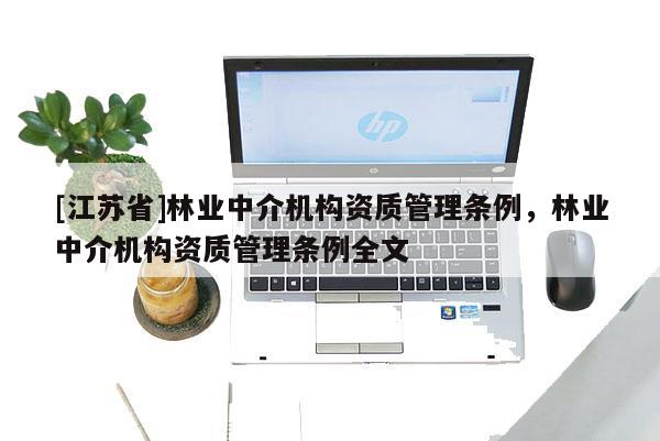 [江蘇省]林業中介機構資質管理條例，林業中介機構資質管理條例全文