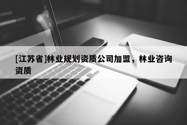 [江蘇省]林業規劃資質公司加盟，林業咨詢資質