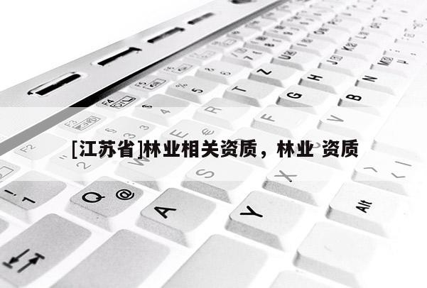 [江蘇省]林業(yè)相關(guān)資質(zhì)，林業(yè) 資質(zhì)