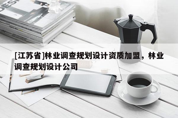 [江蘇省]林業調查規劃設計資質加盟，林業調查規劃設計公司