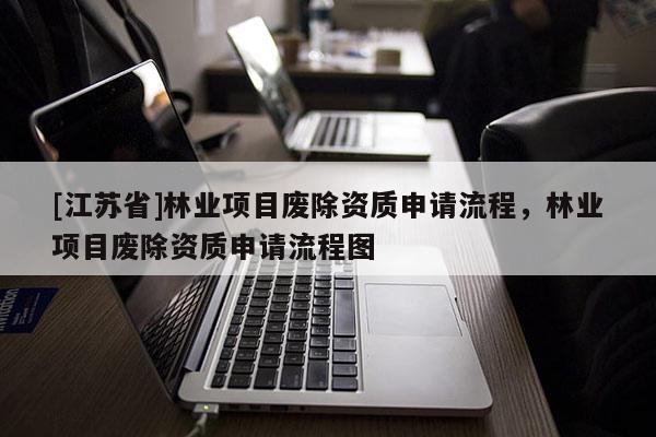 [江蘇省]林業項目廢除資質申請流程，林業項目廢除資質申請流程圖