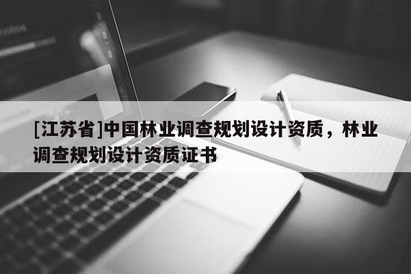 [江蘇省]中國林業(yè)調(diào)查規(guī)劃設(shè)計(jì)資質(zhì)，林業(yè)調(diào)查規(guī)劃設(shè)計(jì)資質(zhì)證書
