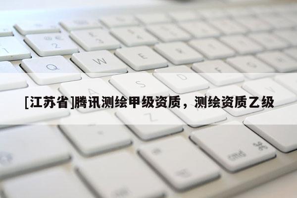 [江蘇省]騰訊測繪甲級資質(zhì)，測繪資質(zhì)乙級