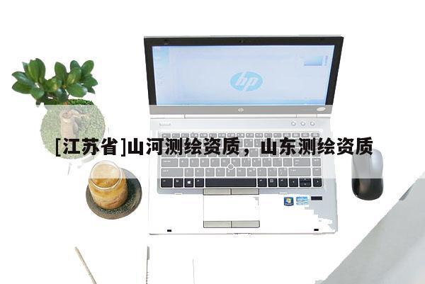 [江蘇省]山河測繪資質，山東測繪資質
