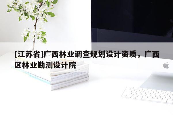 [江蘇省]廣西林業調查規劃設計資質，廣西區林業勘測設計院