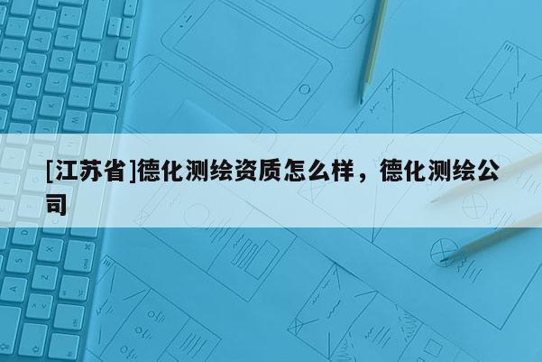 [江蘇省]德化測繪資質怎么樣，德化測繪公司
