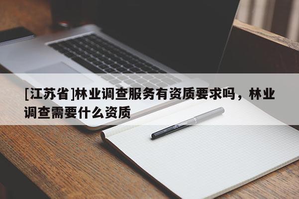 [江蘇省]林業(yè)調查服務有資質要求嗎，林業(yè)調查需要什么資質