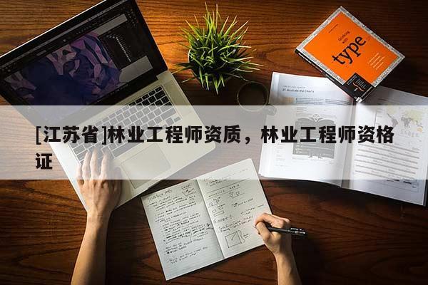 [江蘇省]林業(yè)工程師資質(zhì)，林業(yè)工程師資格證