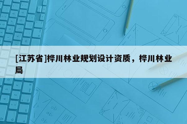 [江蘇省]樺川林業(yè)規(guī)劃設(shè)計(jì)資質(zhì)，樺川林業(yè)局