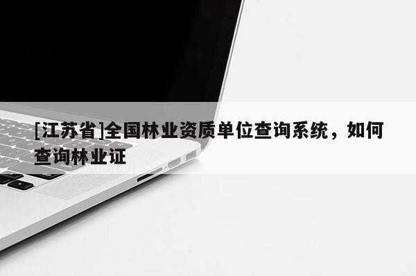 [江蘇省]全國林業(yè)資質單位查詢系統，如何查詢林業(yè)證