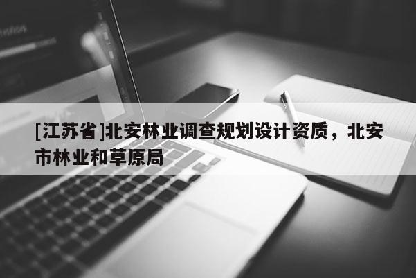 [江蘇省]北安林業調查規劃設計資質，北安市林業和草原局