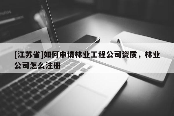 [江蘇省]如何申請林業工程公司資質，林業公司怎么注冊