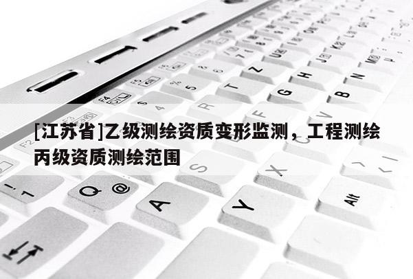 [江蘇省]乙級測繪資質(zhì)變形監(jiān)測，工程測繪丙級資質(zhì)測繪范圍