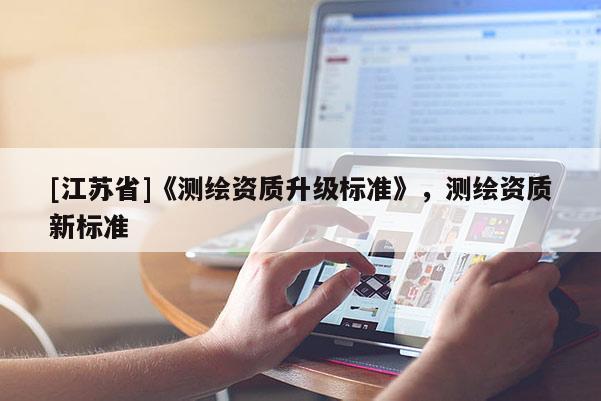 [江蘇省]《測繪資質升級標準》，測繪資質新標準