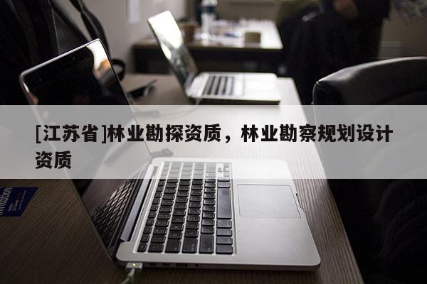 [江蘇省]林業(yè)勘探資質(zhì)，林業(yè)勘察規(guī)劃設(shè)計資質(zhì)