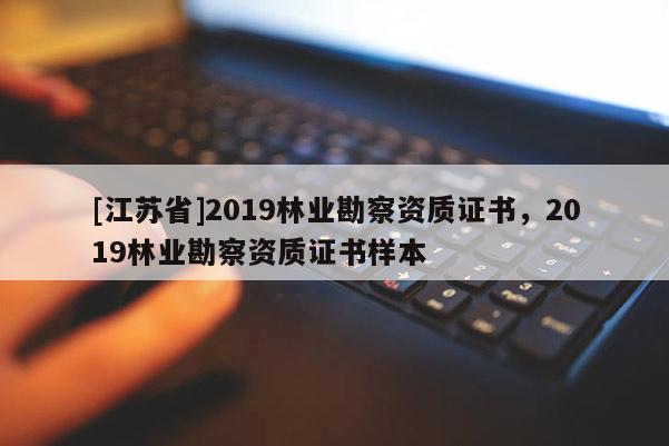 [江蘇省]2019林業勘察資質證書，2019林業勘察資質證書樣本