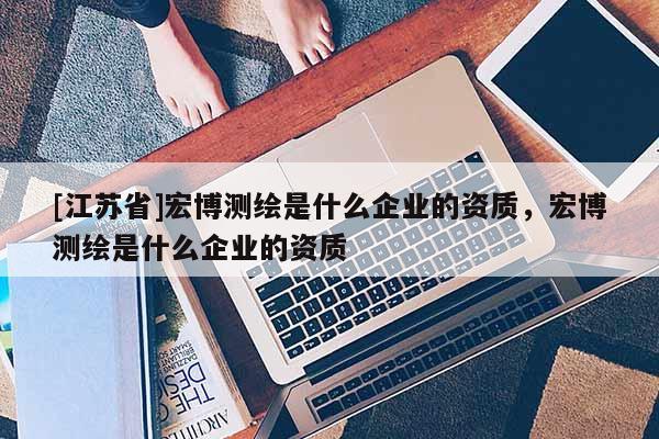 [江蘇省]宏博測繪是什么企業的資質，宏博測繪是什么企業的資質