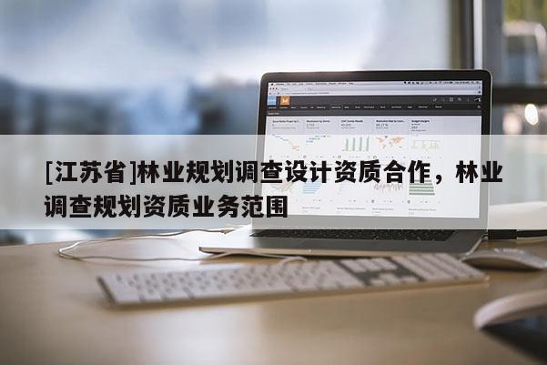[江蘇省]林業規劃調查設計資質合作，林業調查規劃資質業務范圍