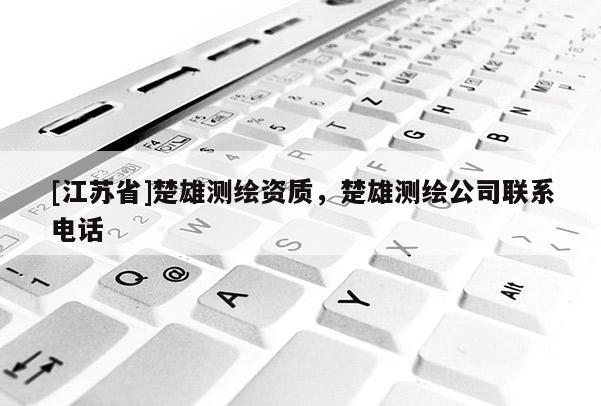 [江蘇省]楚雄測繪資質(zhì)，楚雄測繪公司聯(lián)系電話