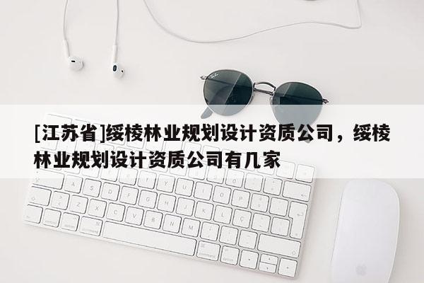 [江蘇省]綏棱林業(yè)規(guī)劃設(shè)計資質(zhì)公司，綏棱林業(yè)規(guī)劃設(shè)計資質(zhì)公司有幾家