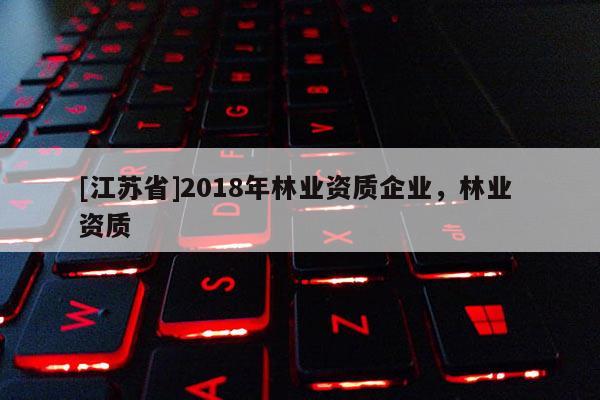 [江蘇省]2018年林業資質企業，林業 資質