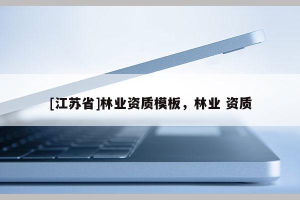 [江蘇省]林業(yè)資質(zhì)模板，林業(yè) 資質(zhì)