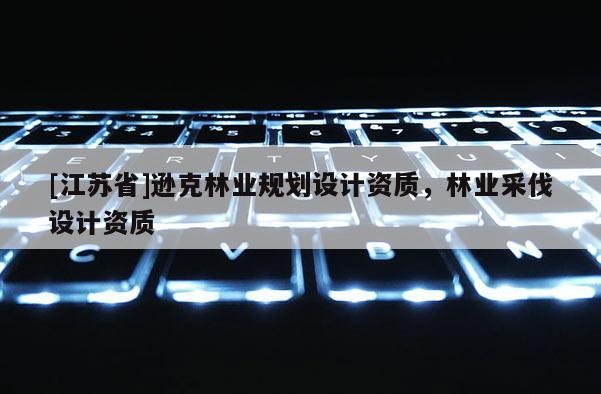 [江蘇省]遜克林業(yè)規(guī)劃設(shè)計(jì)資質(zhì)，林業(yè)采伐設(shè)計(jì)資質(zhì)