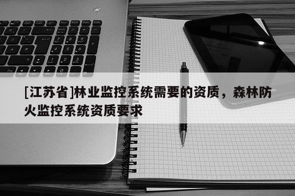 [江蘇省]林業監控系統需要的資質，森林防火監控系統資質要求