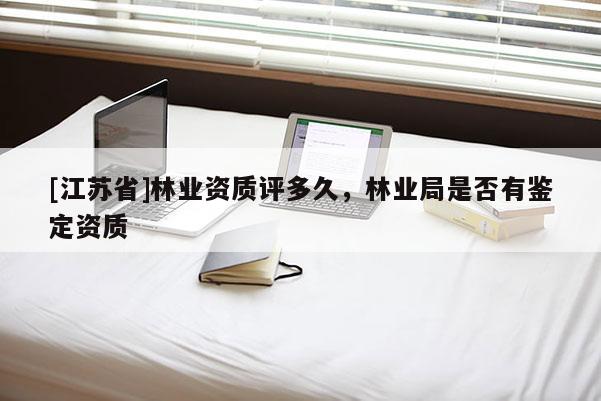 [江蘇省]林業資質評多久，林業局是否有鑒定資質