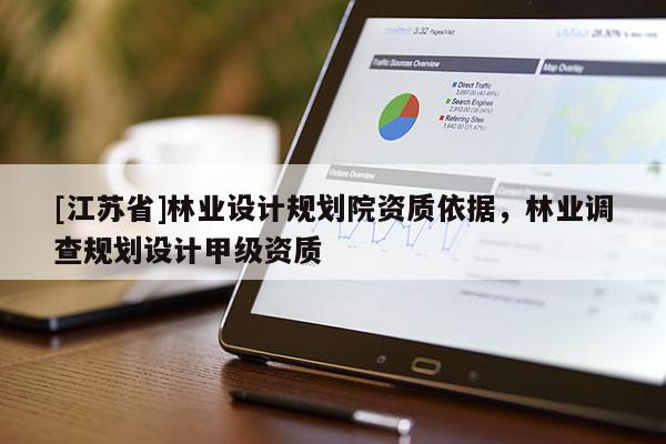 [江蘇省]林業(yè)設(shè)計規(guī)劃院資質(zhì)依據(jù)，林業(yè)調(diào)查規(guī)劃設(shè)計甲級資質(zhì)