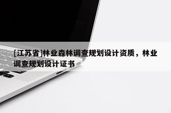 [江蘇省]林業(yè)森林調(diào)查規(guī)劃設(shè)計(jì)資質(zhì)，林業(yè)調(diào)查規(guī)劃設(shè)計(jì)證書