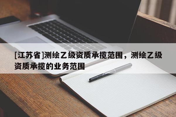 [江蘇省]測繪乙級資質承攬范圍，測繪乙級資質承攬的業(yè)務范圍