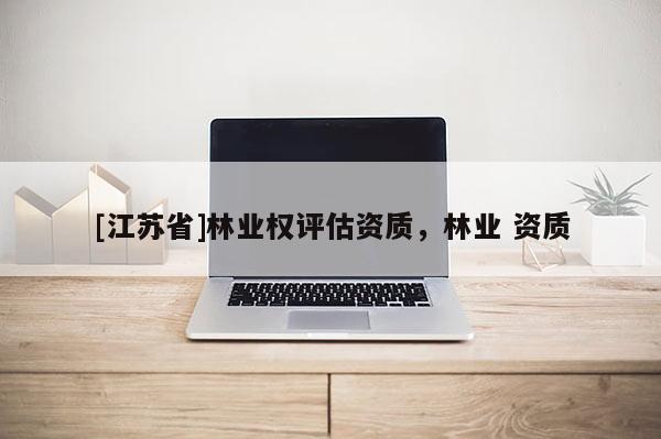 [江蘇省]林業權評估資質，林業 資質