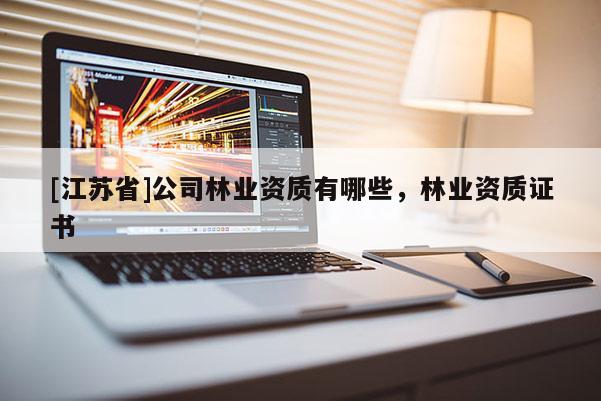 [江蘇省]公司林業資質有哪些，林業資質證書