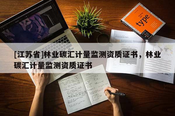 [江蘇省]林業碳匯計量監測資質證書，林業碳匯計量監測資質證書