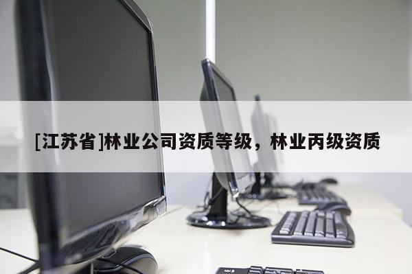 [江蘇省]林業公司資質等級，林業丙級資質