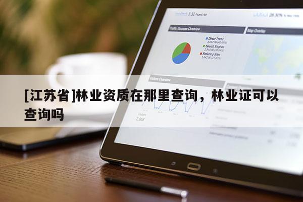 [江蘇省]林業(yè)資質(zhì)在那里查詢，林業(yè)證可以查詢嗎